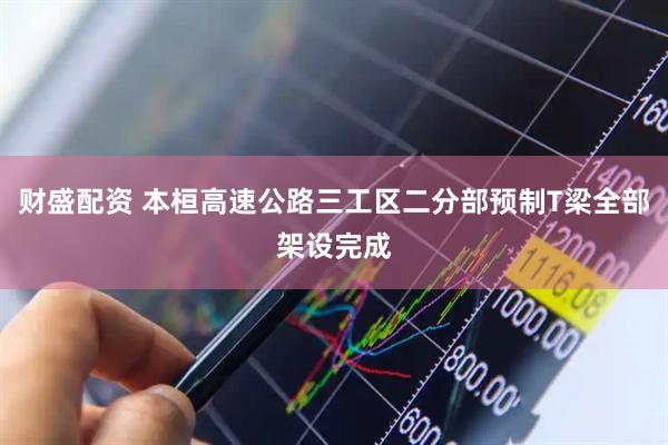 财盛配资 本桓高速公路三工区二分部预制T梁全部架设完成