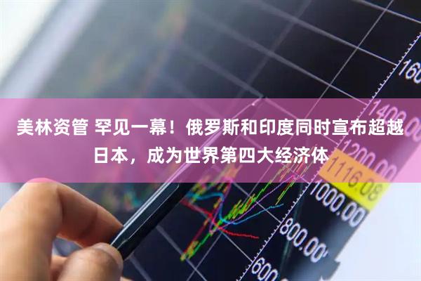 美林资管 罕见一幕！俄罗斯和印度同时宣布超越日本，成为世界第四大经济体