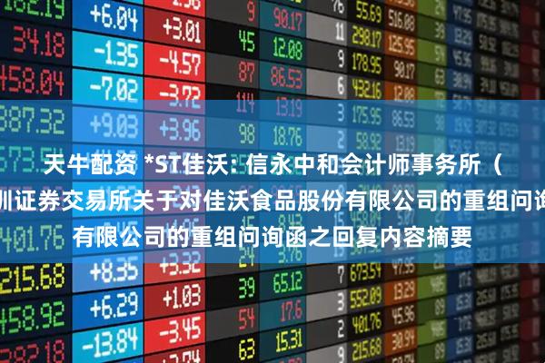 天牛配资 *ST佳沃: 信永中和会计师事务所（特殊合伙）关于深圳证券交易所关于对佳沃食品股份有限公司的重组问询函之回复内容摘要