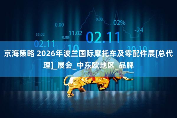 京海策略 2026年波兰国际摩托车及零配件展[总代理]_展会_中东欧地区_品牌