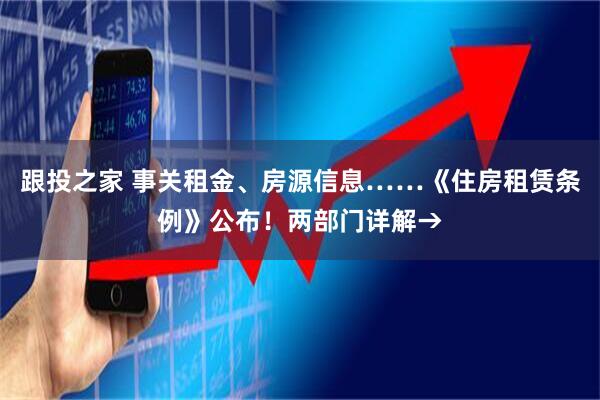 跟投之家 事关租金、房源信息……《住房租赁条例》公布！两部门详解→