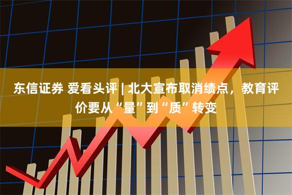 东信证券 爱看头评 | 北大宣布取消绩点，教育评价要从“量”到“质”转变