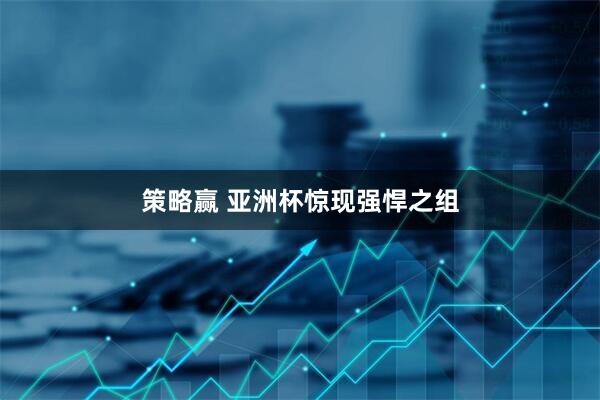 策略赢 亚洲杯惊现强悍之组