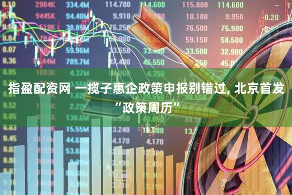 指盈配资网 一揽子惠企政策申报别错过, 北京首发“政策周历”