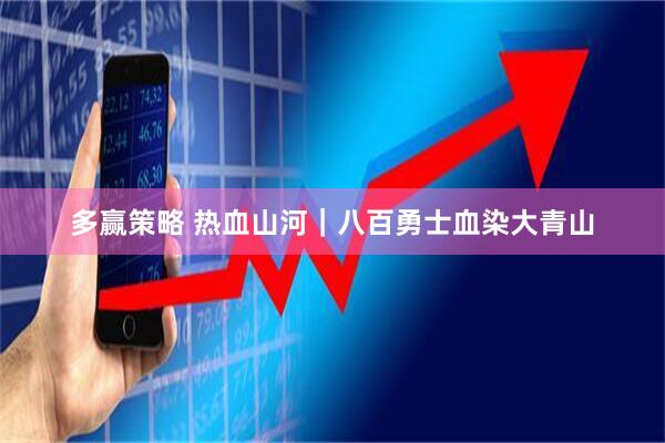 多赢策略 热血山河｜八百勇士血染大青山