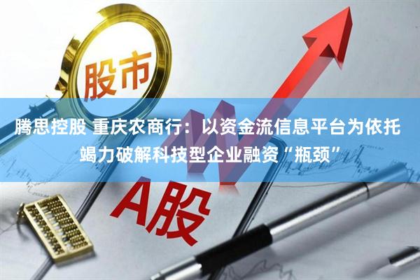 腾思控股 重庆农商行：以资金流信息平台为依托 竭力破解科技型企业融资“瓶颈”