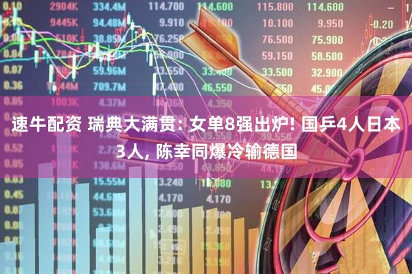 速牛配资 瑞典大满贯: 女单8强出炉! 国乒4人日本3人, 陈幸同爆冷输德国