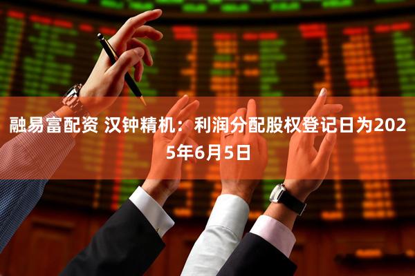 融易富配资 汉钟精机：利润分配股权登记日为2025年6月5日