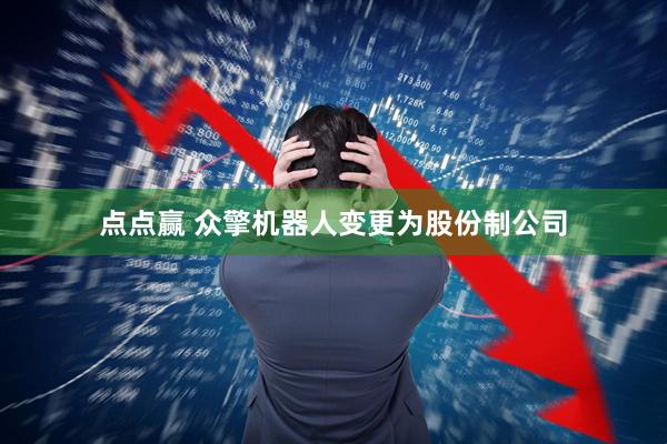 点点赢 众擎机器人变更为股份制公司
