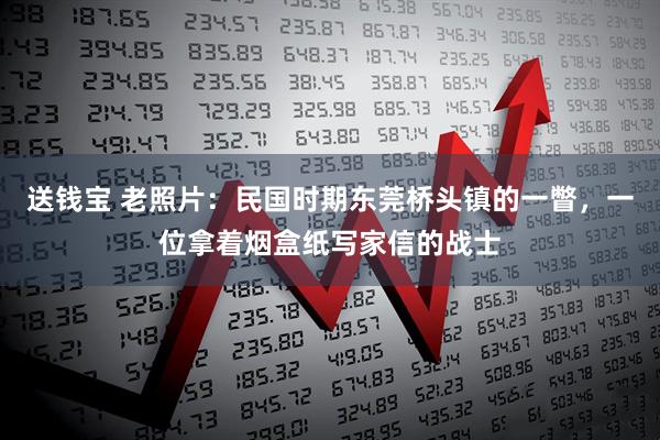 送钱宝 老照片：民国时期东莞桥头镇的一瞥，一位拿着烟盒纸写家信的战士