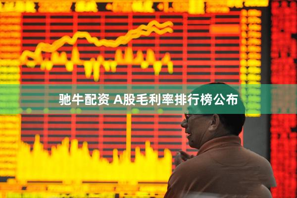 驰牛配资 A股毛利率排行榜公布